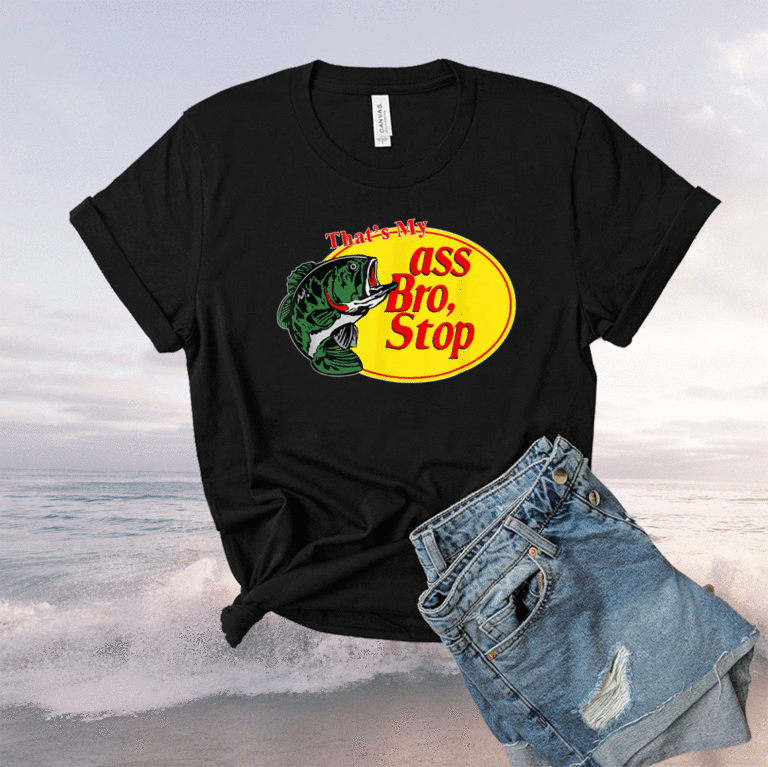 Funny That S My Ass Bro Stop Fishing Shirt