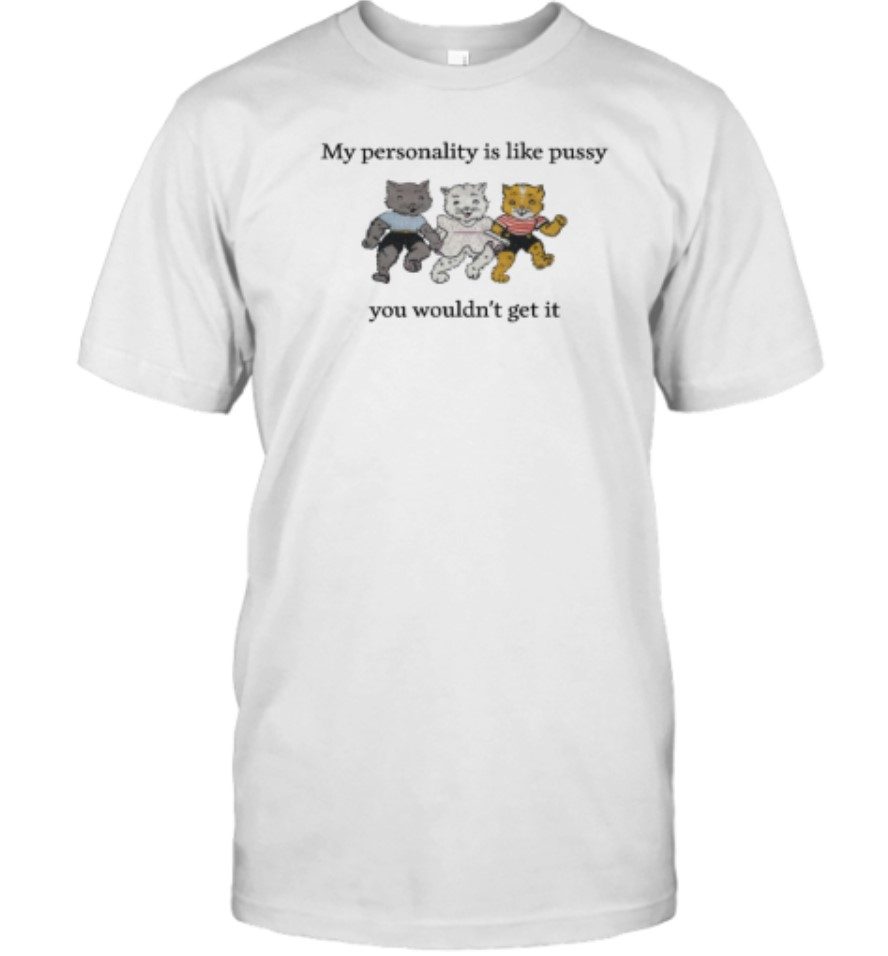 My Personality Is Like Pussy You Wouldn T Get It Shirt Shirtsmango