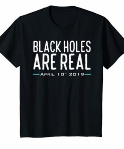 Black Holes Are Real April 10th 2019 Astronomy T-Shirt