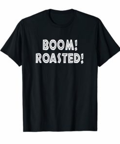 Boom Roasted T-Shirt Funny Saying Sarcastic Tee