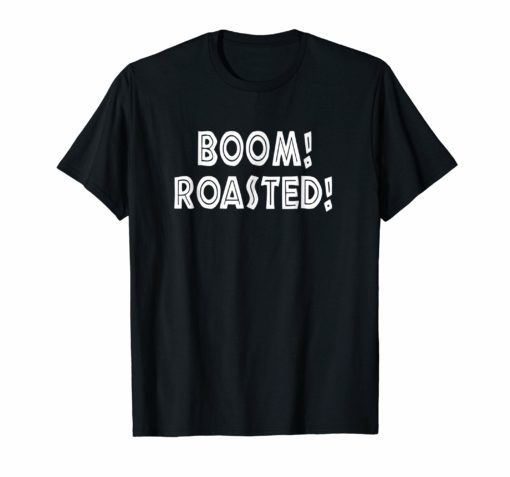 Boom Roasted T-Shirt Funny Saying Sarcastic Tee