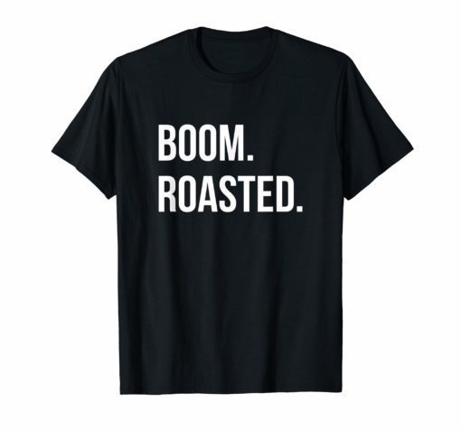 Boom Roasted T-Shirt Savage Joke Funny Saying Humor Shirt