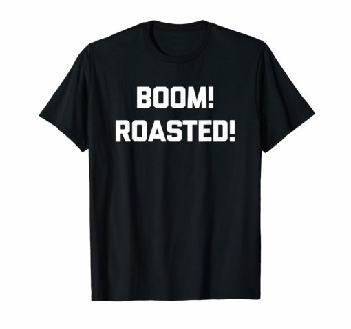 Boom! Roasted! T-Shirt funny saying sarcastic novelty humor