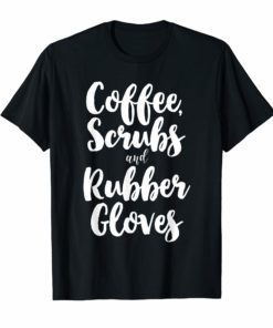 Coffee Scrubs And Rubber Gloves Cute Nurse Gift T-Shirt