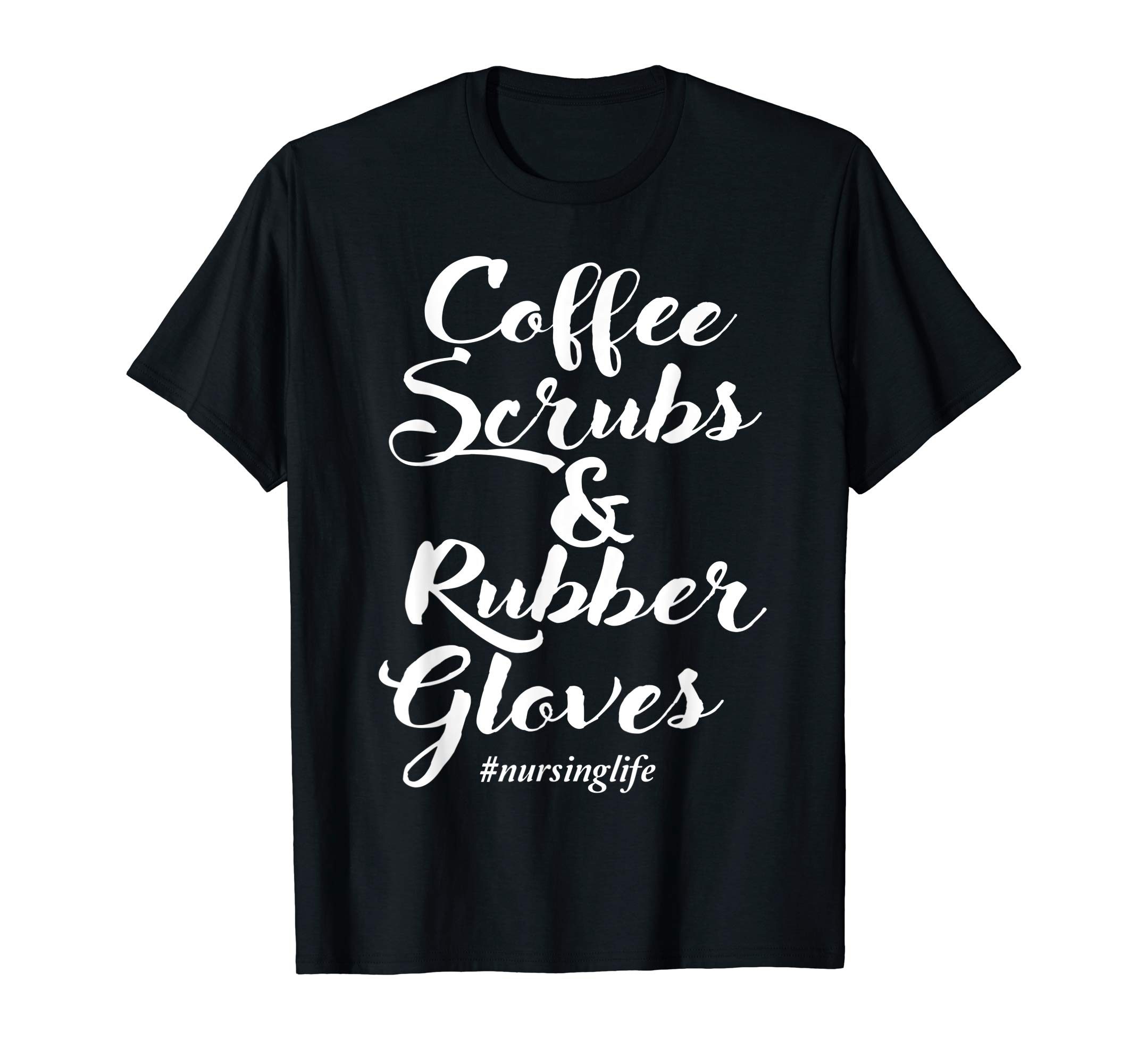 Coffee Scrubs And Rubber Gloves Funny Nurse Quote Gift Shirt ...