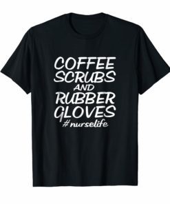 Coffee Scrubs and Rubber Gloves Nurse Tshirt Nurse Gift