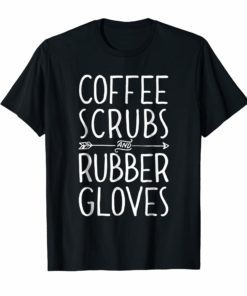 Coffee Scrubs and Rubber Gloves T shirt Nurse Women Gifts