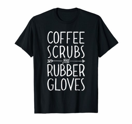 Coffee Scrubs and Rubber Gloves T shirt Nurse Women Gifts