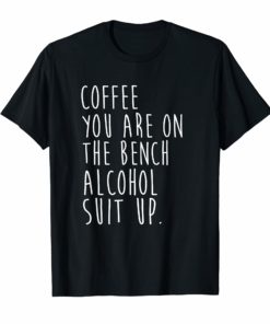 Coffee You Are On The Bench Alcohol Suit Up TShirt