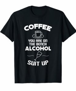 Coffee You Are On The Bench Alcohol Suit Up tshirt funny cof