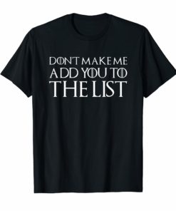 Don't Make Me Add You To The List Shirt
