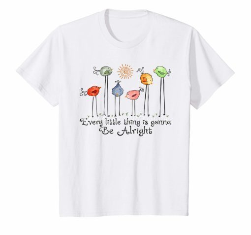 EVERY LITTLE THING IS GONNA BE ALRIGHT SHIRT