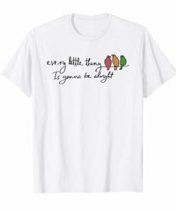 Every Little Thing Is Gonna Be Alright Bird Shirt