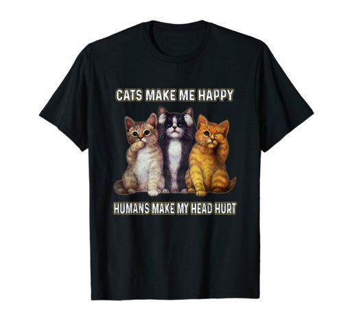 Funny Cats Make Me Happy Humans Make My Head Hurt Shirt