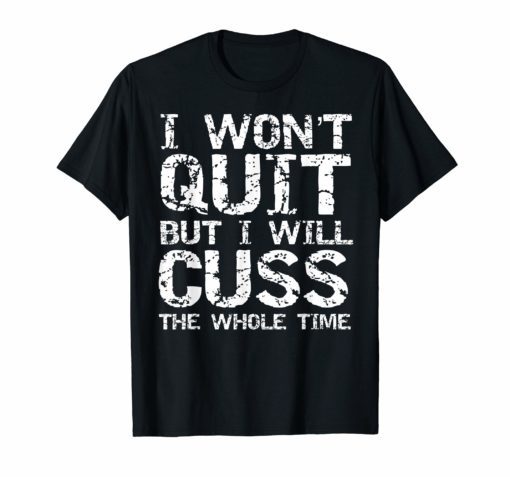 Funny Distressed I Won't Quit but I Will Cuss the Whole Time T-ShirtFunny Distressed I Won't Quit but I Will Cuss the Whole Time T-Shirt