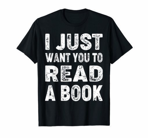 Funny I Just Want You To Read A Book T-Shirt Book Lovers