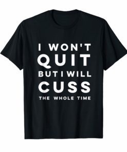 Funny I won't quit but I will cuss the whole time Shirt