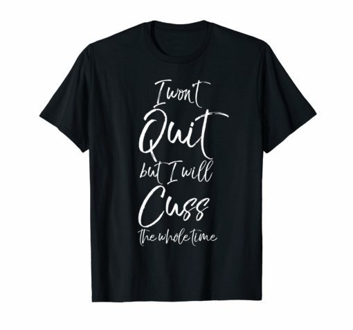 Funny Sarcastic I Won't Quit but I Will Cuss the Whole Time T-Shirt