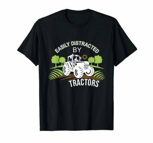 Funny Tractor Shirt For Farmer Easily Distracted By Tractors