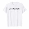 Goodbye Kyle funny Shirt