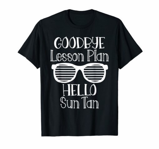 Goodbye Lesson Plan Hello Sun Tan Last Day Of School Shirt