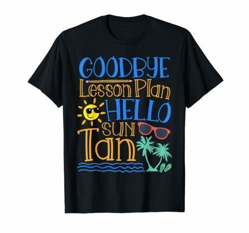 Goodbye Lesson Plan Hello Sun Tan Last Day Of School Shirts
