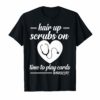 Hair up scrubs on time to play cards Nurselife T-Shirts Gift