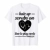 Hair up scrubs on time to play cards Nurselife Tee Shirt Gifts