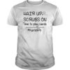 Hair up scrubs on time to play cards TShirts