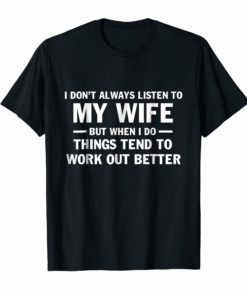 I Don't Always Listen To My Wife Tee Shirts