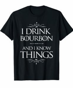 I Drink Bourbon and I know Things Funny Alcohol T-Shirt