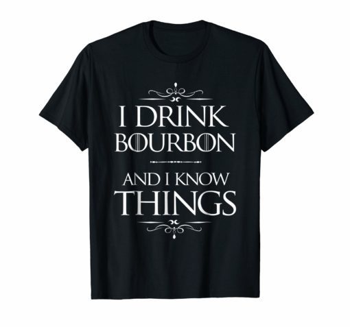 I Drink Bourbon and I know Things Funny Alcohol T-Shirt