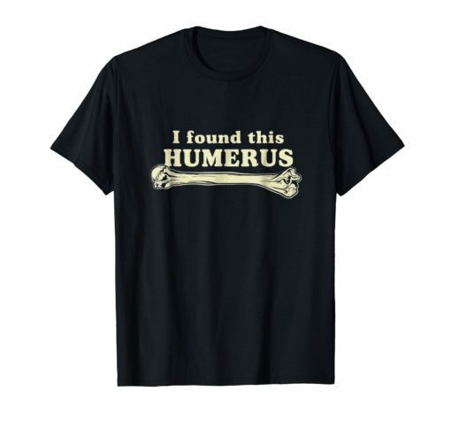 I Found This Humerus Humorous T-Shirt