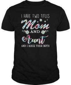 I Have Two Titles Mom And Aunt Shirt Floral T-Shirt
