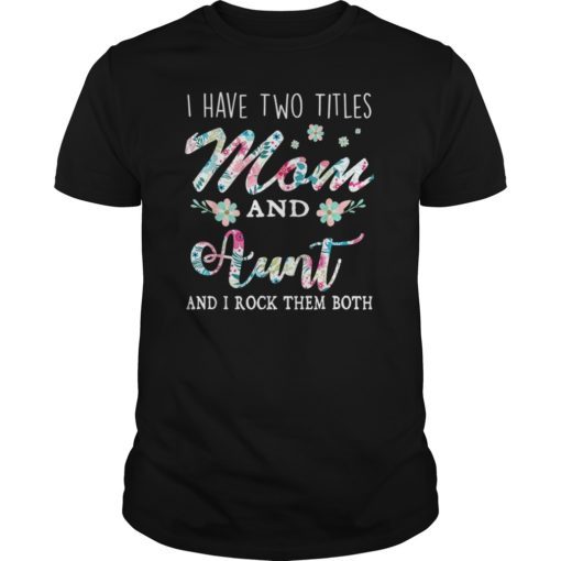 I Have Two Titles Mom And Aunt Shirt Floral T-Shirt