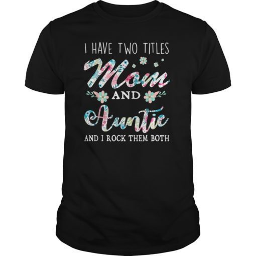 I Have Two Titles Mom And Auntie Shirt Floral T-Shirt