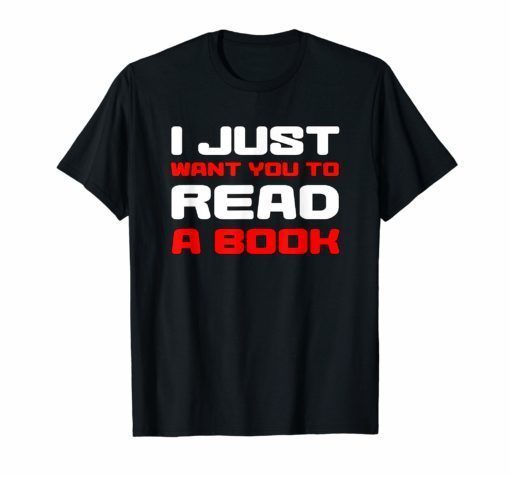 I Just Want You To Read A Book TShirt Funny Gift Tee