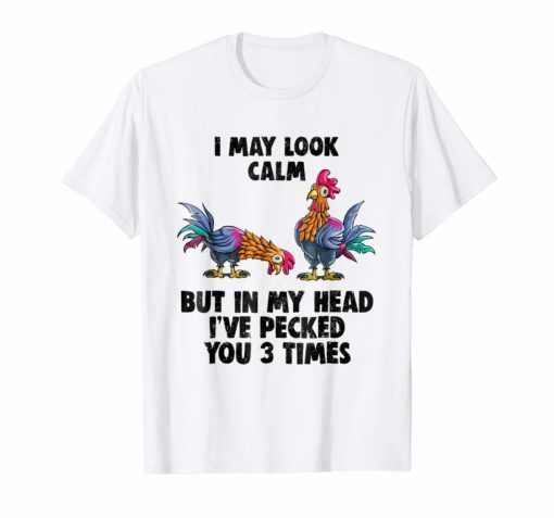 I May Look Calm But In My Head I've Pecked You 3 Times Gift Shirts