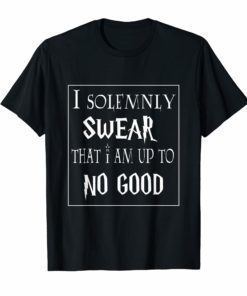 I SOLEMNLY SWEAR THAT I AM UP TO NO GOOD T-SHIRT