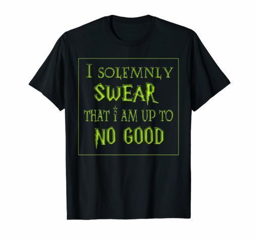 I SOLEMNLY SWEAR THAT I AM UP TO NO GOOD T-SHIRT