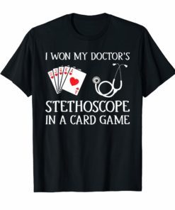 I Won My Doctor's Stethoscope in a Card Game T-shirts