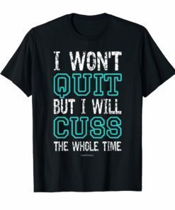 I Wont Quit But I Will Cuss The Whole Time Funny Gym Shirts