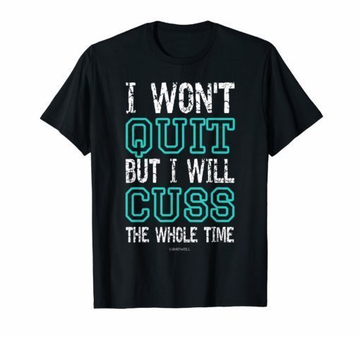 I Wont Quit But I Will Cuss The Whole Time Funny Gym Shirts