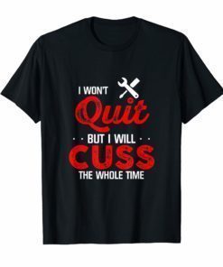 I Won't Quit But I Will Cuss The Whole Time Mechanic T Shirt