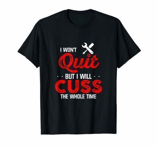 I Won't Quit But I Will Cuss The Whole Time Mechanic T Shirt