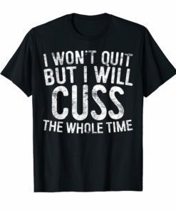 I Won't Quit But I Will Cuss The Whole Time T-Shirt