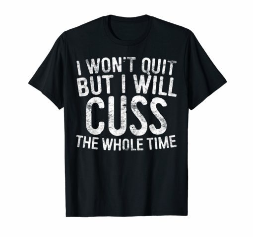 I Won't Quit But I Will Cuss The Whole Time T-Shirt