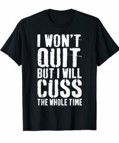 I Won't Quit But I Will Cuss The Whole Time T-Shirt Gym Gift