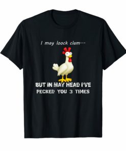 I may look calm but in my head i 've pecked you 3 times Shirts