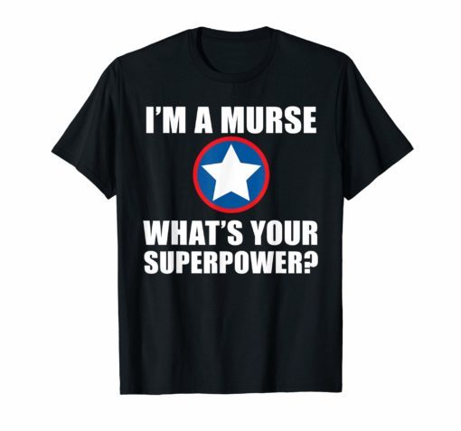 I'M A MALE NURSE MURSE WHAT'S YOUR SUPERPOWER RN SHIRT